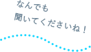 なんでも聞いてくださいね!