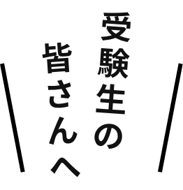 受験生の皆さんへ