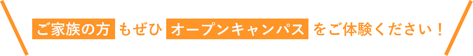 ご家族の方もぜひオープンキャンパスをご体験ください！